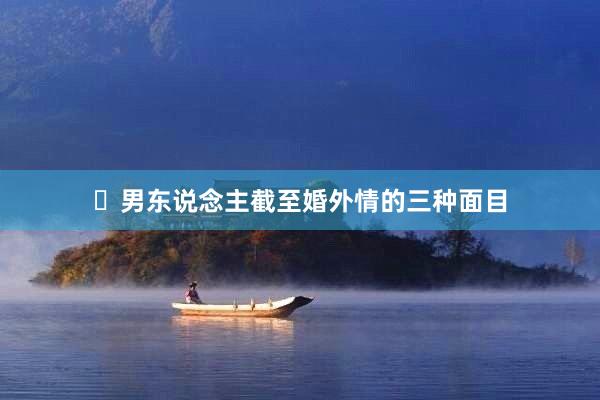 ​男东说念主截至婚外情的三种面目