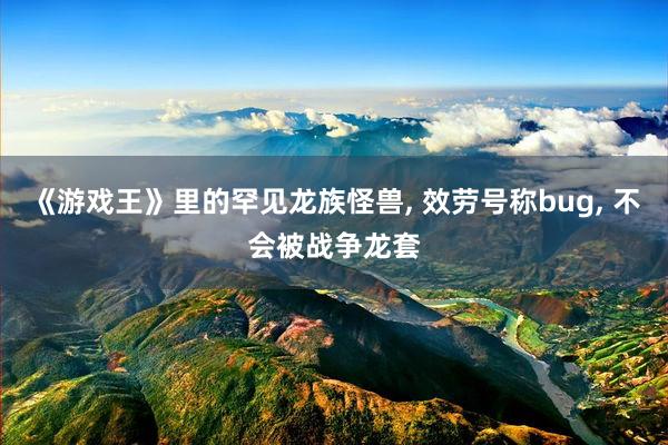 《游戏王》里的罕见龙族怪兽, 效劳号称bug, 不会被战争龙套