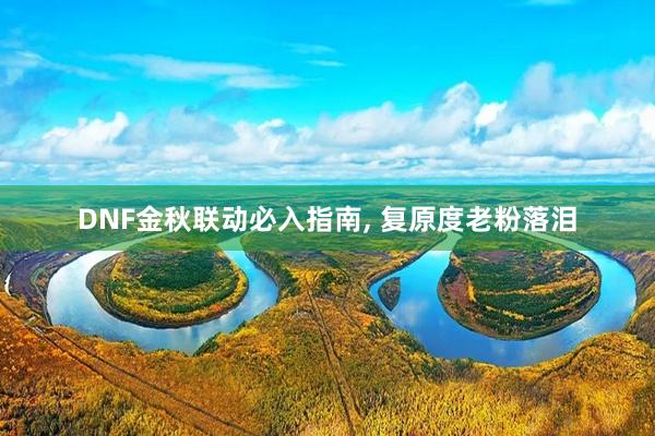 DNF金秋联动必入指南, 复原度老粉落泪