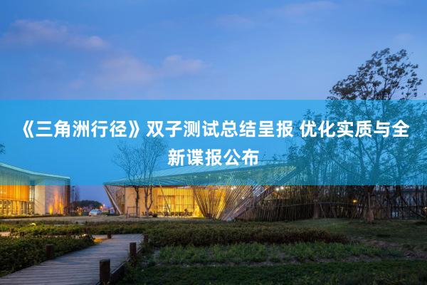 《三角洲行径》双子测试总结呈报 优化实质与全新谍报公布