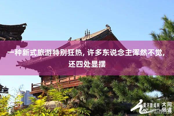 一种新式旅游特别狂热, 许多东说念主浑然不觉, 还四处显摆