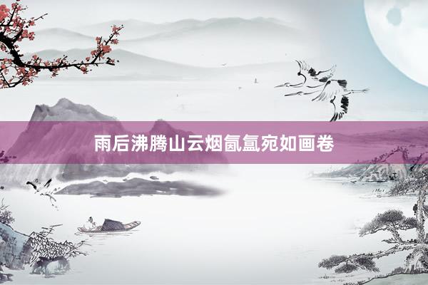 雨后沸腾山云烟氤氲宛如画卷