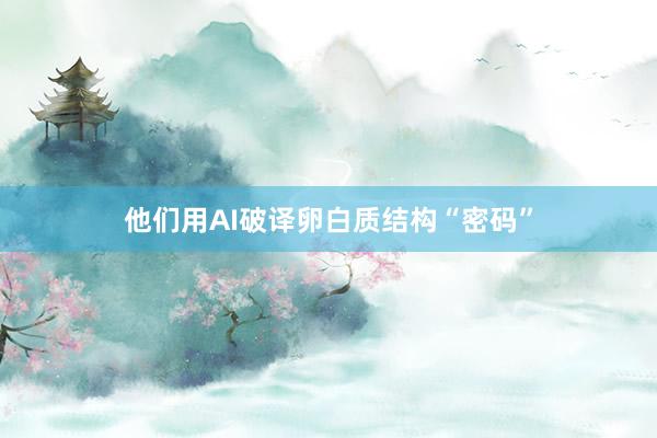 他们用AI破译卵白质结构“密码”