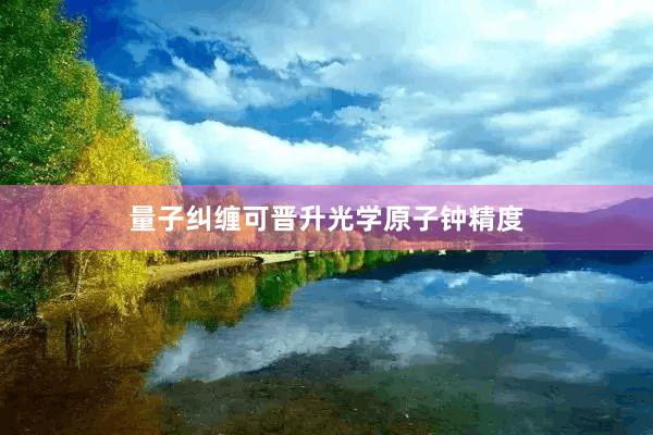 量子纠缠可晋升光学原子钟精度