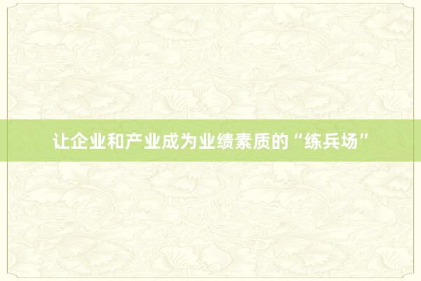 让企业和产业成为业绩素质的“练兵场”
