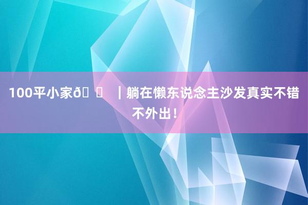 100平小家🏠｜躺在懒东说念主沙发真实不错不外出！