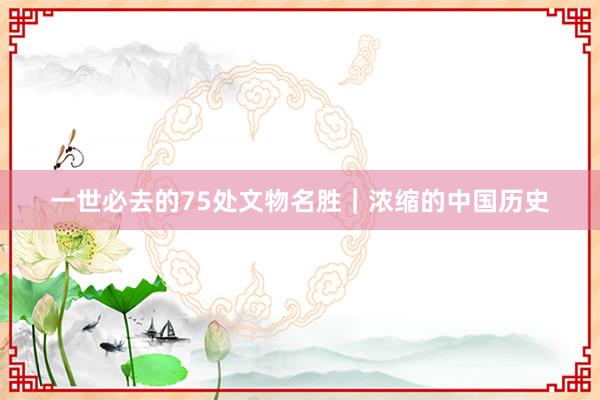 一世必去的75处文物名胜｜浓缩的中国历史