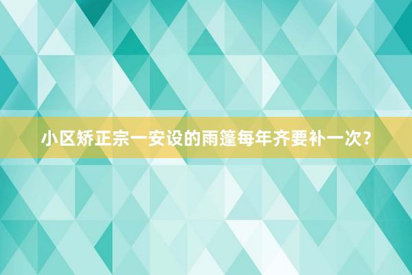 小区矫正宗一安设的雨篷每年齐要补一次？